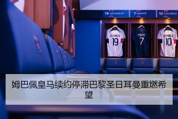 姆巴佩皇马续约停滞巴黎圣日耳曼重燃希望