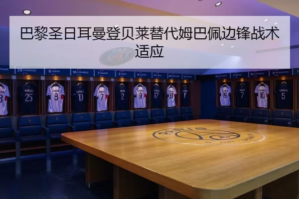巴黎圣日耳曼登贝莱替代姆巴佩边锋战术适应