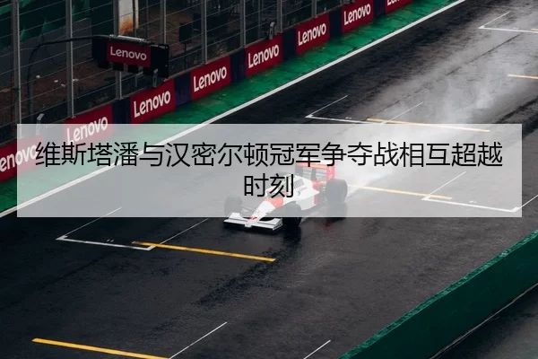 维斯塔潘与汉密尔顿冠军争夺战相互超越时刻