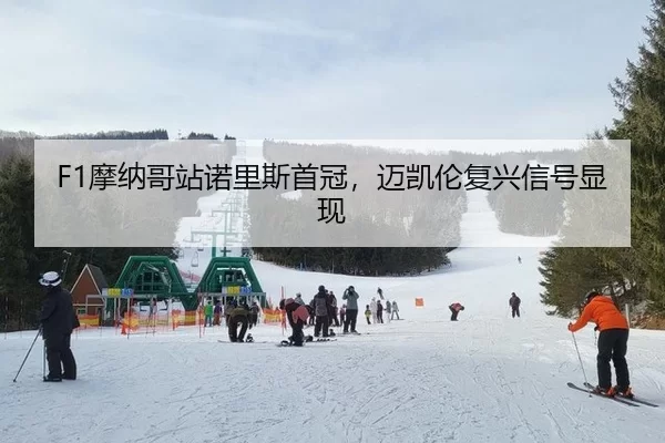 F1摩纳哥站诺里斯首冠，迈凯伦复兴信号显现