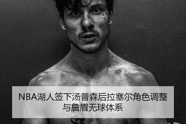 NBA湖人签下汤普森后拉塞尔角色调整与詹眉无球体系