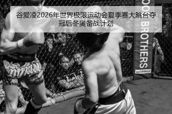 谷爱凌2026年世界极限运动会夏季赛大跳台夺冠后冬奥备战计划